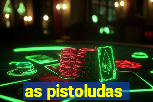 as pistoludas